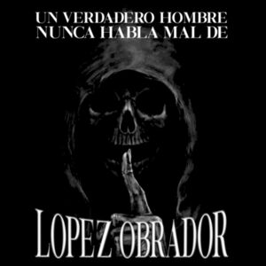 Un Verdadero Hombre Nunca Habla Mal De López Obrador - Playera Unisex Diseño