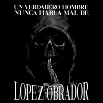 Un Verdadero Hombre Nunca Habla Mal De López Obrador - Playera Unisex Diseño